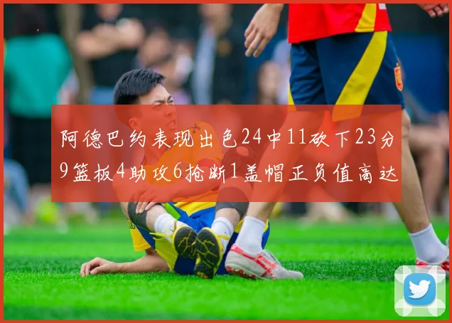 阿德巴约表现出色24中11砍下23分9篮板4助攻6抢断1盖帽正负值高达22