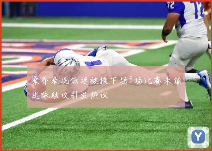桑乔表现低迷被换下场5场比赛未能进球助攻引发热议